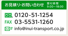 お見積り・お問い合わせ（受付時間9:00～18:00）TEL.0120-51-1254 / FAX.03-5531-1260 / Mail.info@inui-transport.co.jp
